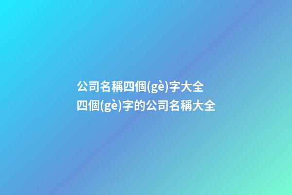 公司名稱四個(gè)字大全 四個(gè)字的公司名稱大全-第1張-公司起名-玄機(jī)派